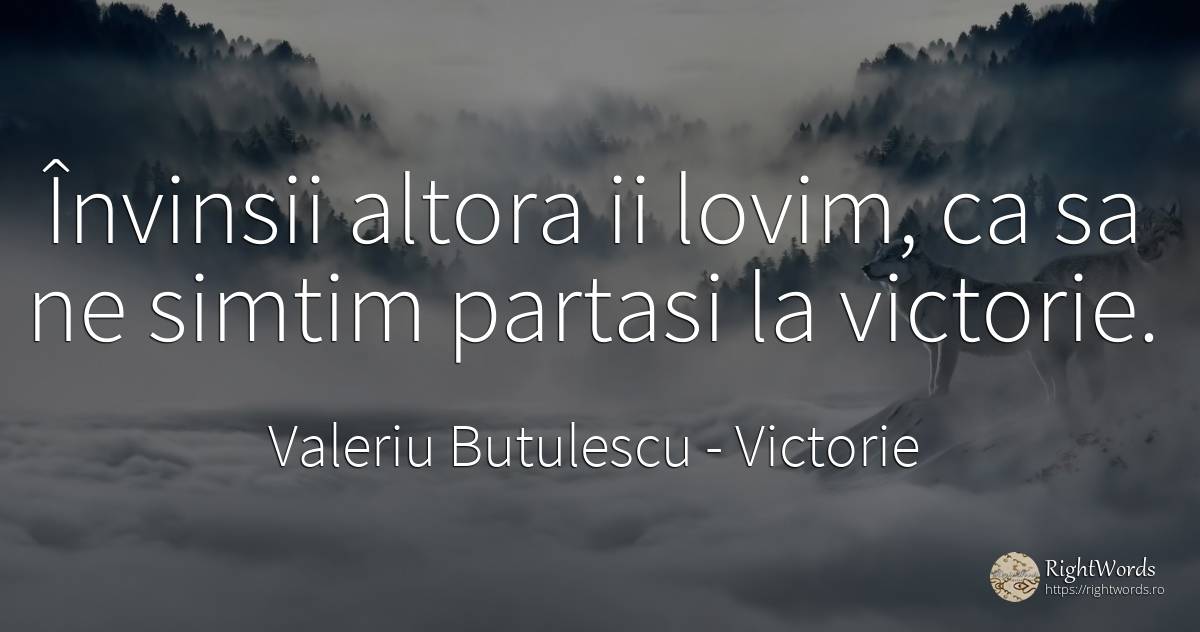 Învinsii altora ii lovim, ca sa ne simtim partasi la... - Valeriu Butulescu, citat despre victorie