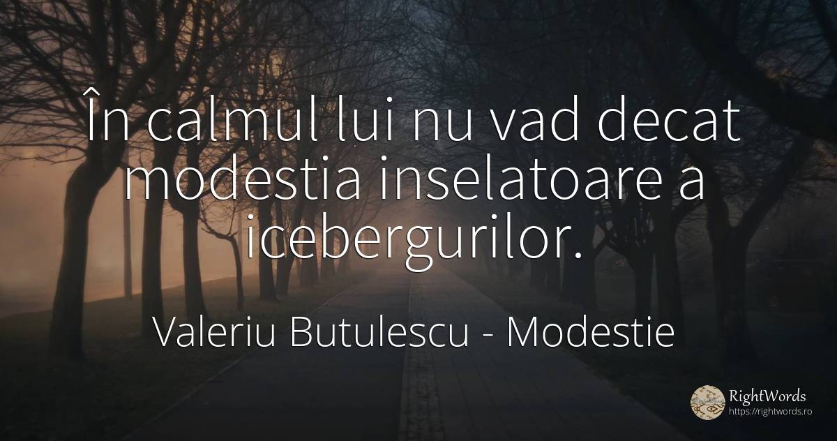 În calmul lui nu vad decat modestia inselatoare a... - Valeriu Butulescu, citat despre modestie