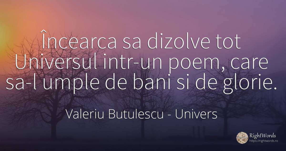 Încearca sa dizolve tot Universul intr-un poem, care sa-l... - Valeriu Butulescu, citat despre univers, glorie, poezie, bani