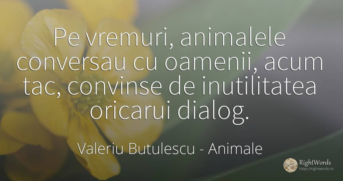 Pe vremuri, animalele conversau cu oamenii, acum tac, ... - Valeriu Butulescu, citat despre animale, oameni