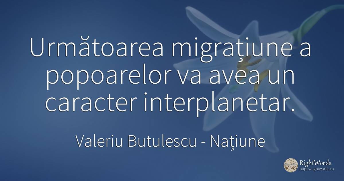 Următoarea migrațiune a popoarelor va avea un caracter... - Valeriu Butulescu, citat despre națiune, migrație, caracter