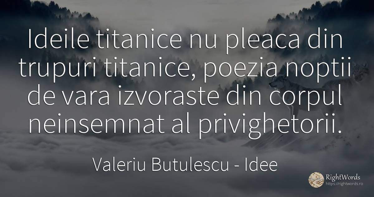 Ideile titanice nu pleaca din trupuri titanice, poezia... - Valeriu Butulescu, citat despre idee, corp, poezie