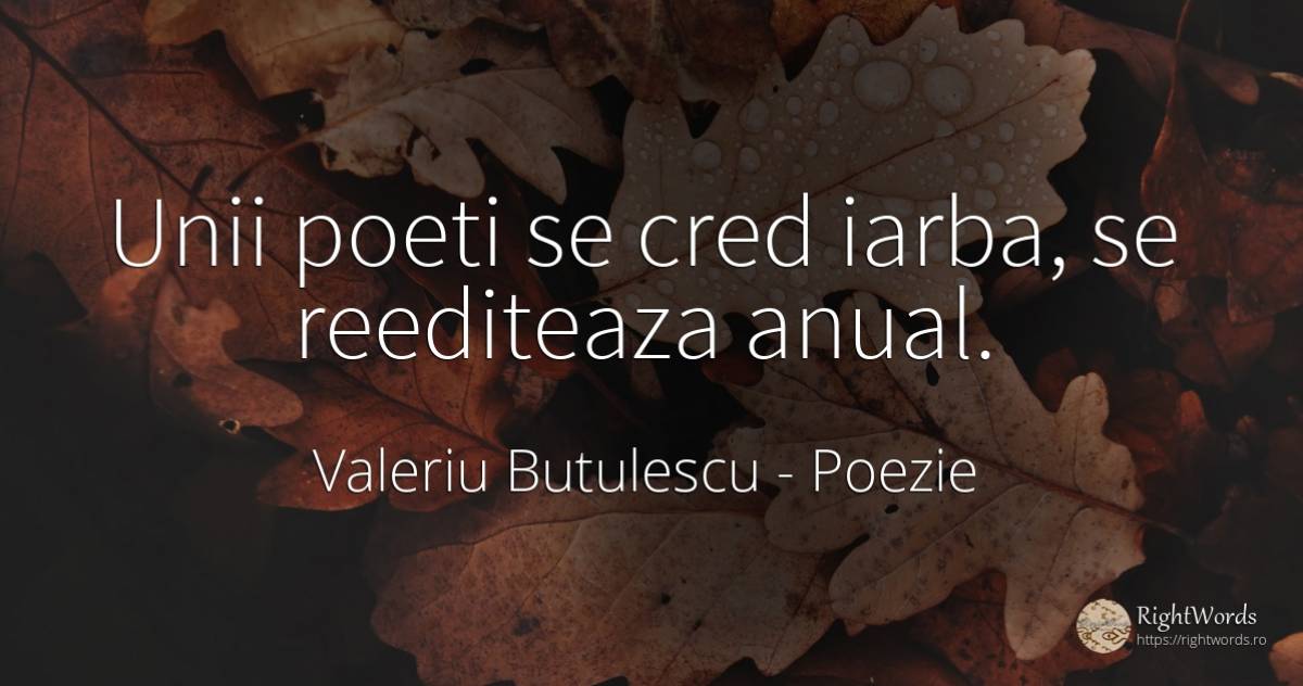 Unii poeti se cred iarba, se reediteaza anual. - Valeriu Butulescu, citat despre poezie, poeți