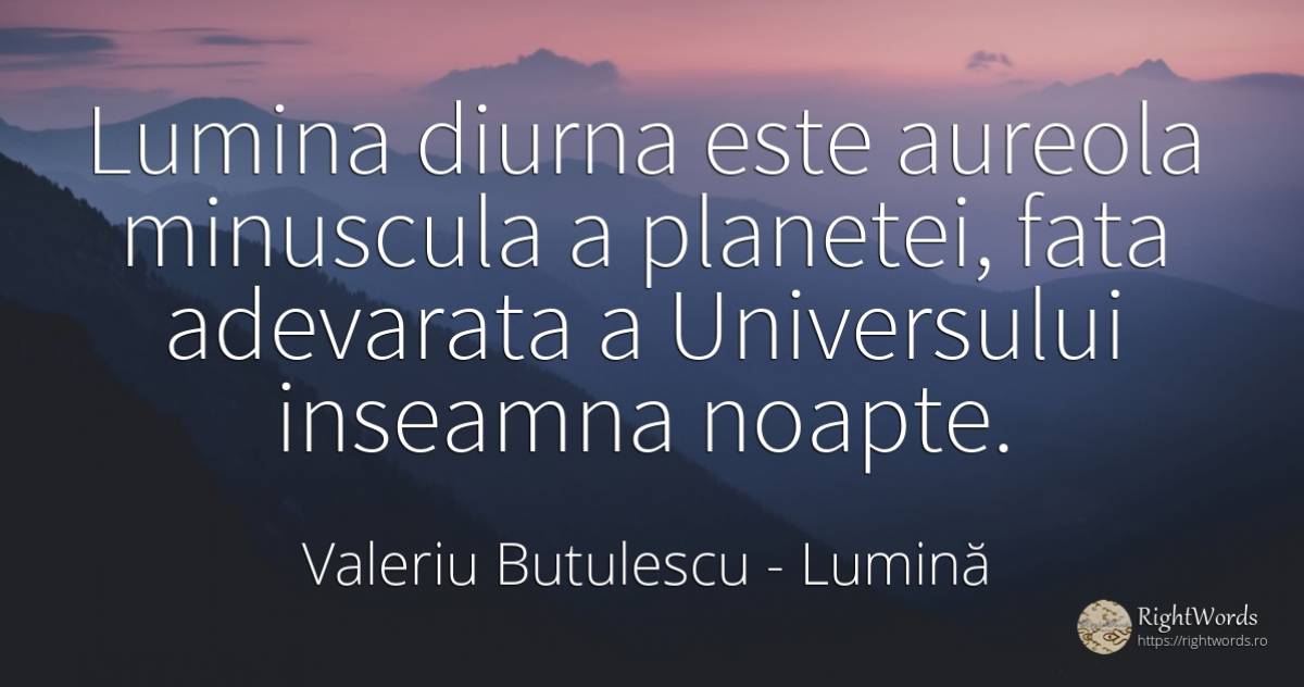 Lumina diurna este aureola minuscula a planetei, fata... - Valeriu Butulescu, citat despre lumină, noapte, față
