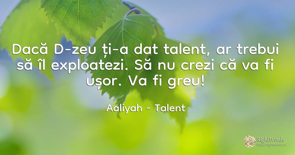 Dacă D-zeu ți-a dat talent, ar trebui să îl exploatezi.... - Aaliyah, citat despre talent