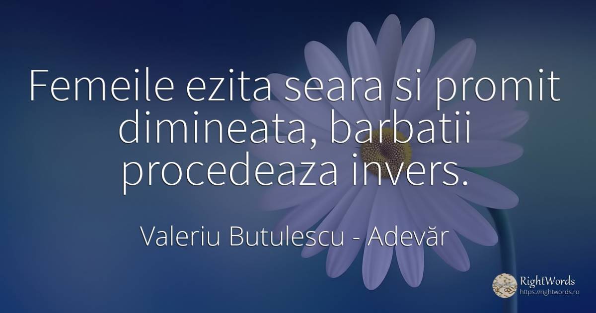 Femeile ezita seara si promit dimineata, barbatii... - Valeriu Butulescu, citat despre adevăr, bărbat, femeie