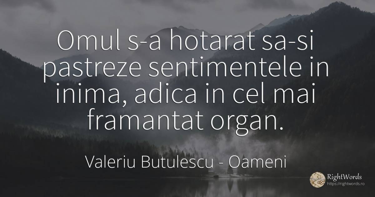 Omul s-a hotarat sa-si pastreze sentimentele in inima, ... - Valeriu Butulescu, citat despre oameni, determinare, sentimente, inimă