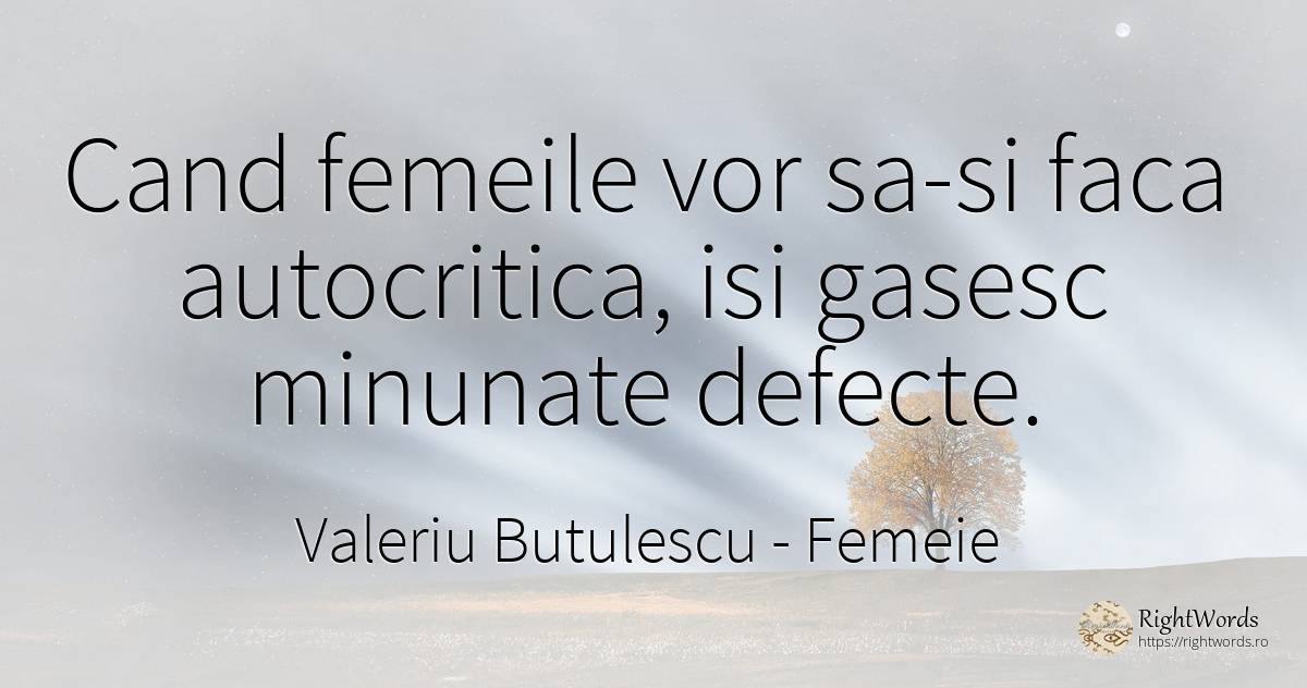 Cand femeile vor sa-si faca autocritica, isi gasesc... - Valeriu Butulescu, citat despre femeie, defecte