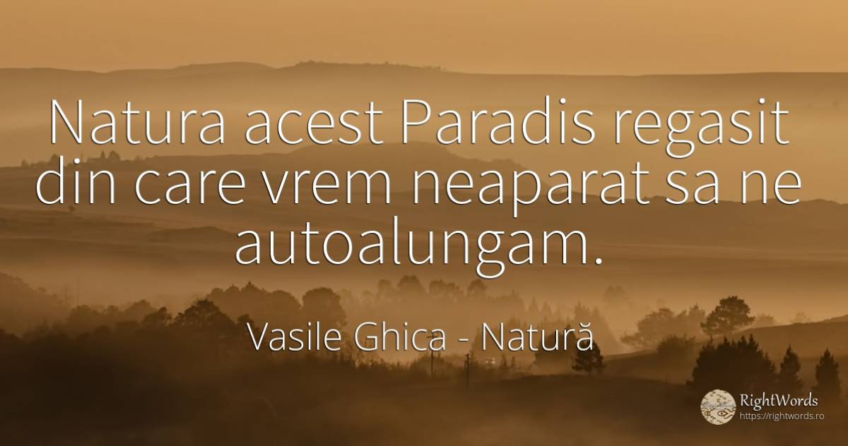 Natura acest Paradis regasit din care vrem neaparat sa ne... - Vasile Ghica, citat despre natură, paradis