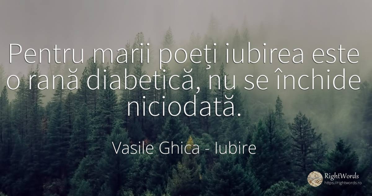 Pentru marii poeți iubirea este o rană diabetică, nu se... - Vasile Ghica, citat despre iubire, poeți