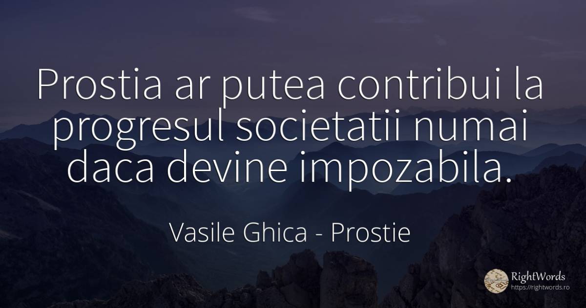 Prostia ar putea contribui la progresul societatii numai... - Vasile Ghica, citat despre prostie, progres