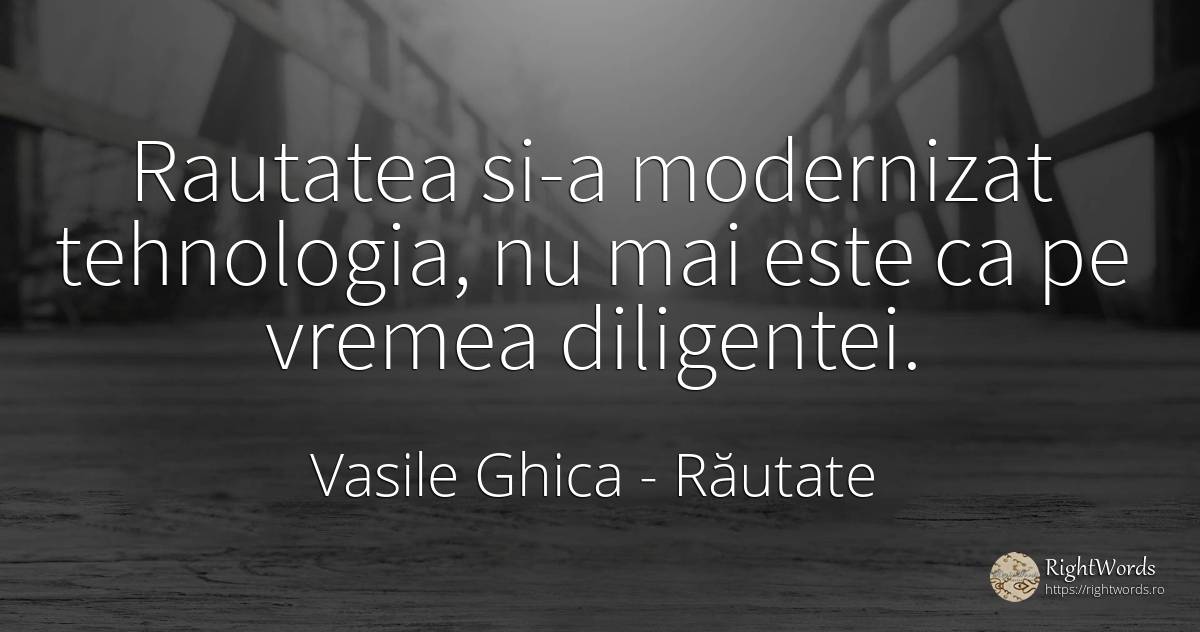 Rautatea si-a modernizat tehnologia, nu mai este ca pe... - Vasile Ghica, citat despre răutate, tehnologie, vreme
