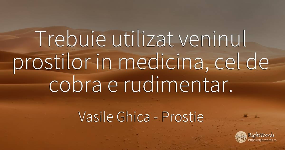 Trebuie utilizat veninul prostilor in medicina, cel de... - Vasile Ghica, citat despre prostie, medicină