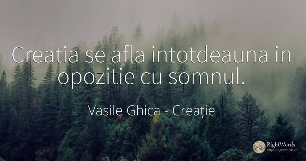 Creatia se afla intotdeauna in opozitie cu somnul. - Vasile Ghica, citat despre creație, somn