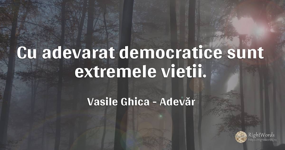 Cu adevarat democratice sunt extremele vietii. - Vasile Ghica, citat despre adevăr, viață