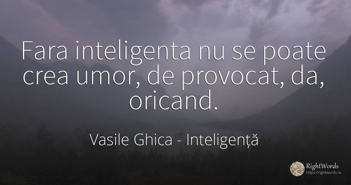 Fara inteligenta nu se poate crea umor, de provocat, da, ... - Vasile Ghica, citat despre inteligență, umor