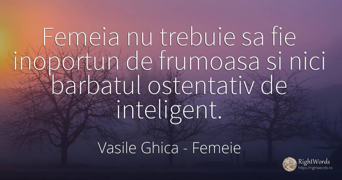 Femeia nu trebuie sa fie inoportun de frumoasa si nici... - Vasile Ghica, citat despre femeie, inteligență, bărbat