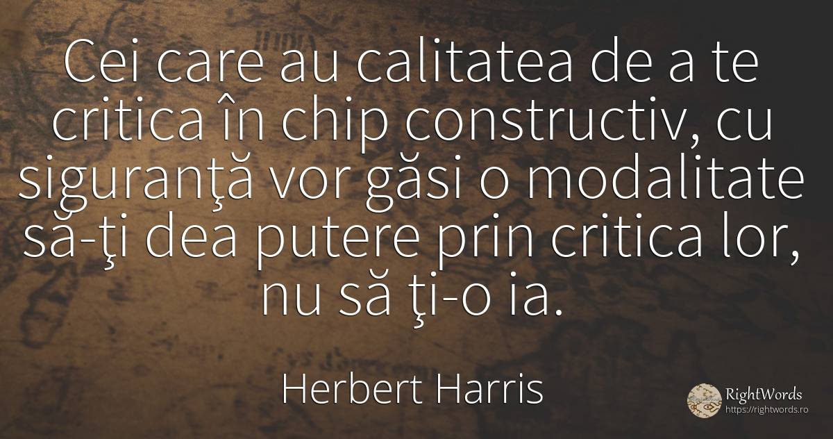 Cei care au calitatea de a te critica în chip... - Herbert Harris, citat despre critică, critică literară, calitate, lege, succes, siguranță, putere