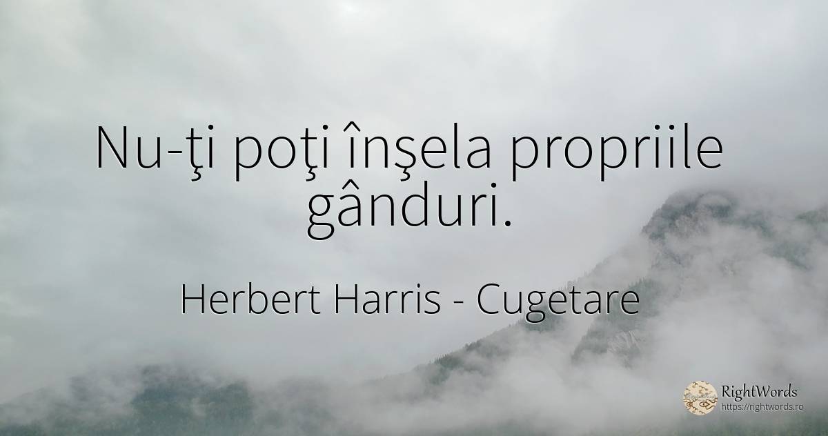 Nu-ţi poţi înşela propriile gânduri. - Herbert Harris, citat despre cugetare