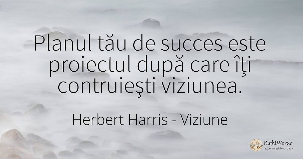 Planul tău de succes este proiectul după care îţi... - Herbert Harris, citat despre viziune
