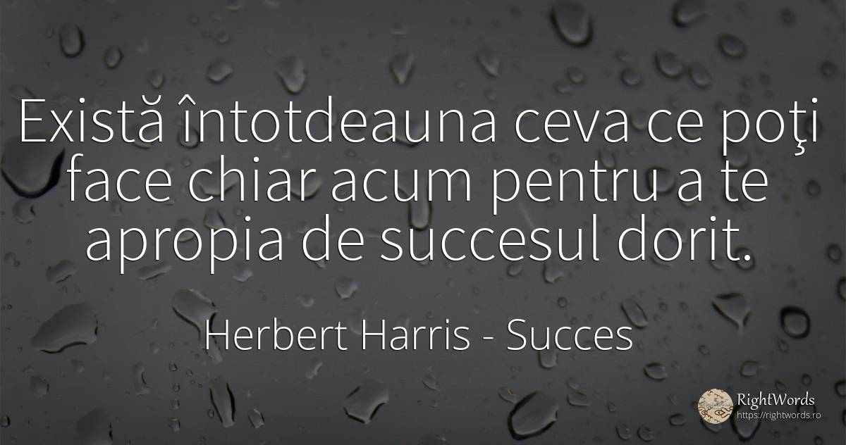 Există întotdeauna ceva ce poţi face chiar acum pentru a... - Herbert Harris, citat despre succes