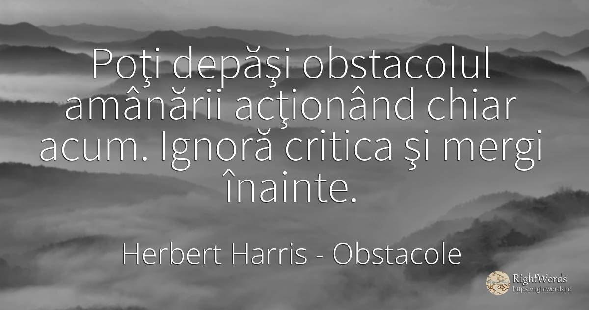 Poţi depăşi obstacolul amânării acţionând chiar acum.... - Herbert Harris, citat despre obstacole
