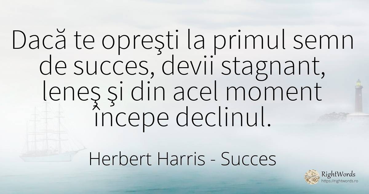 Dacă te opreşti la primul semn de succes, devii stagnant, ... - Herbert Harris, citat despre succes