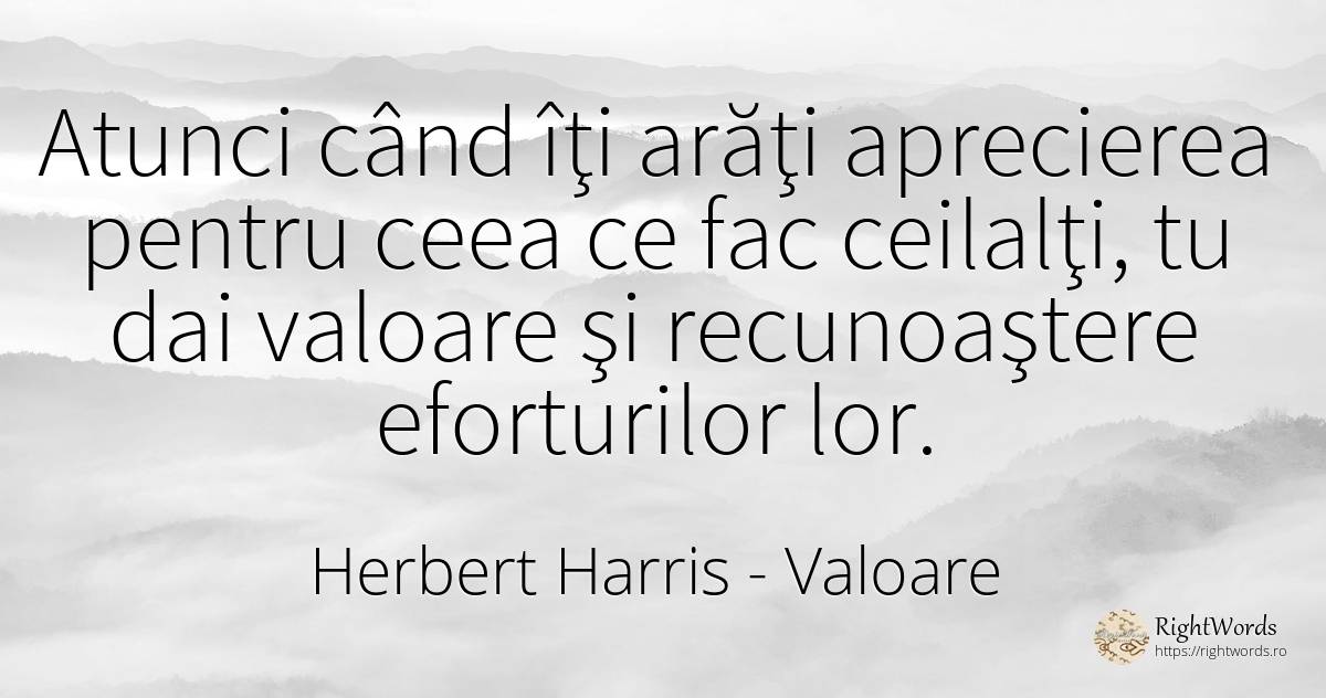 Atunci când îţi arăţi aprecierea pentru ceea ce fac... - Herbert Harris, citat despre valoare