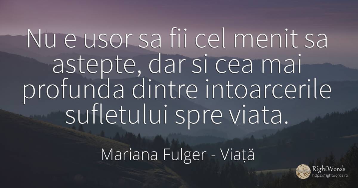Nu e usor sa fii cel menit sa astepte, dar si cea mai... - Mariana Fulger, citat despre viață, suflet