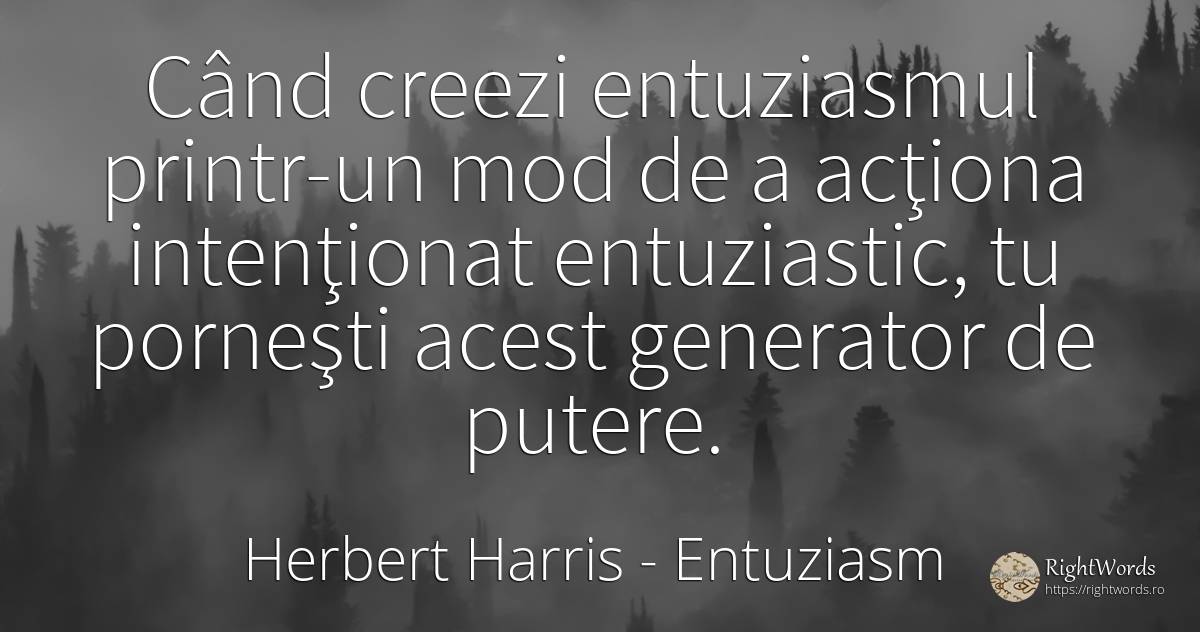 Când creezi entuziasmul printr-un mod de a acţiona... - Herbert Harris, citat despre entuziasm