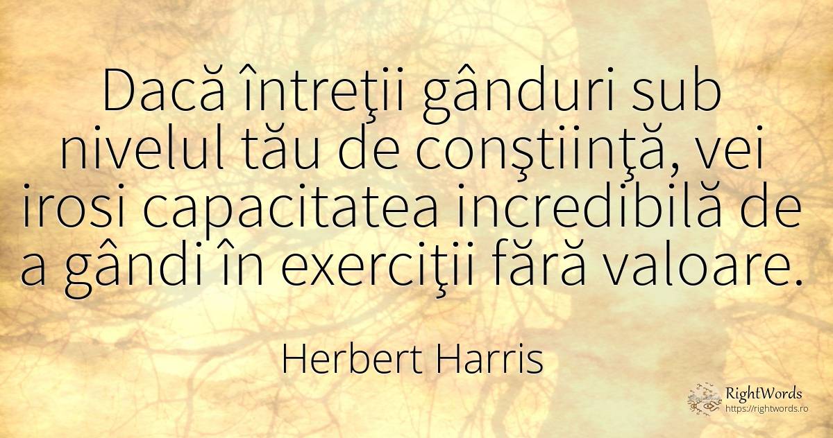 Dacă întreţii gânduri sub nivelul tău de conştiinţă, vei... - Herbert Harris, citat despre lege, succes, valoare, conștiință, cugetare
