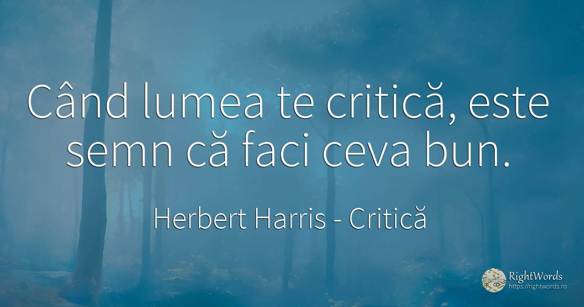 Când lumea te critică, este semn că faci ceva bun. - Herbert Harris, citat despre critică, critică literară, lume