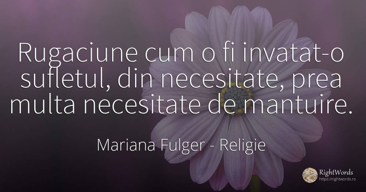 Rugaciune cum o fi invatat-o sufletul, din necesitate, ... - Mariana Fulger, citat despre religie, necesitate, rugăciune, suflet