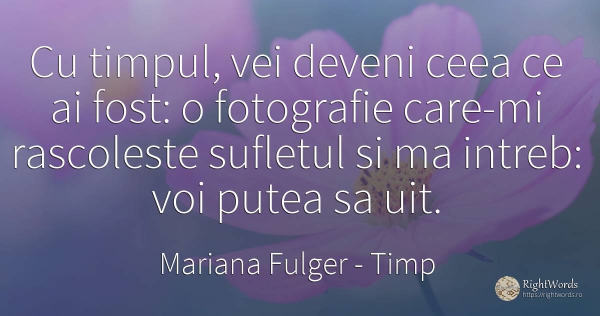 Cu timpul, vei deveni ceea ce ai fost: o fotografie... - Mariana Fulger, citat despre timp, artă fotografică, suflet