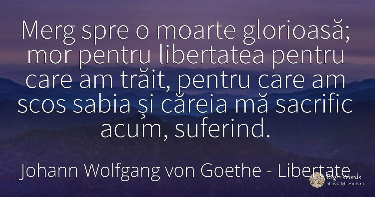 Merg spre o moarte glorioasă; mor pentru libertatea... - Johann Wolfgang von Goethe, citat despre libertate, moarte