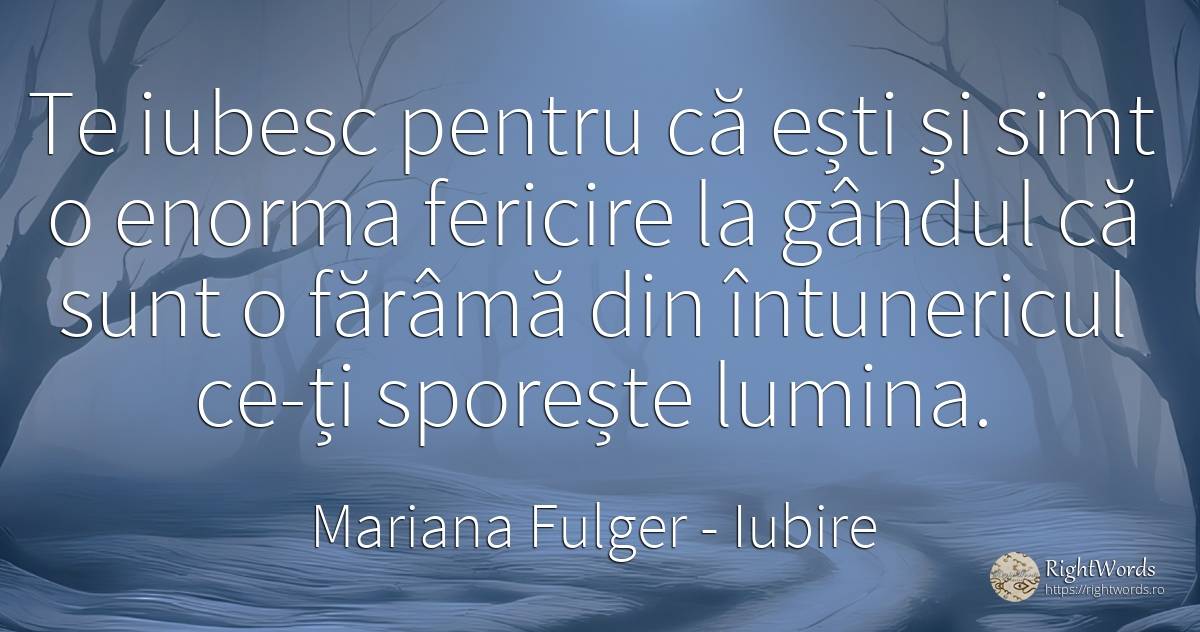 Te iubesc pentru că ești și simt o enorma fericire la... - Mariana Fulger, citat despre iubire, întuneric, fericire, bunul simț, simț, lumină