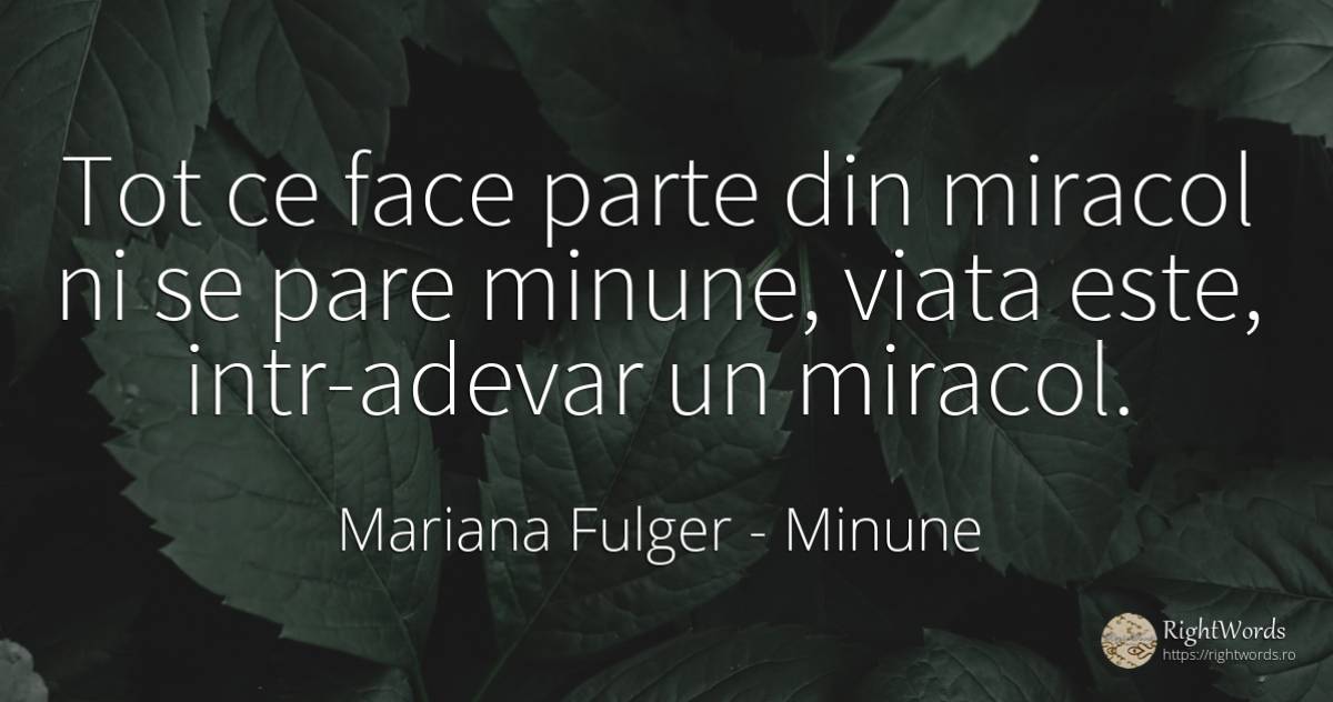 Tot ce face parte din miracol ni se pare minune, viata... - Mariana Fulger, citat despre minune, adevăr, viață