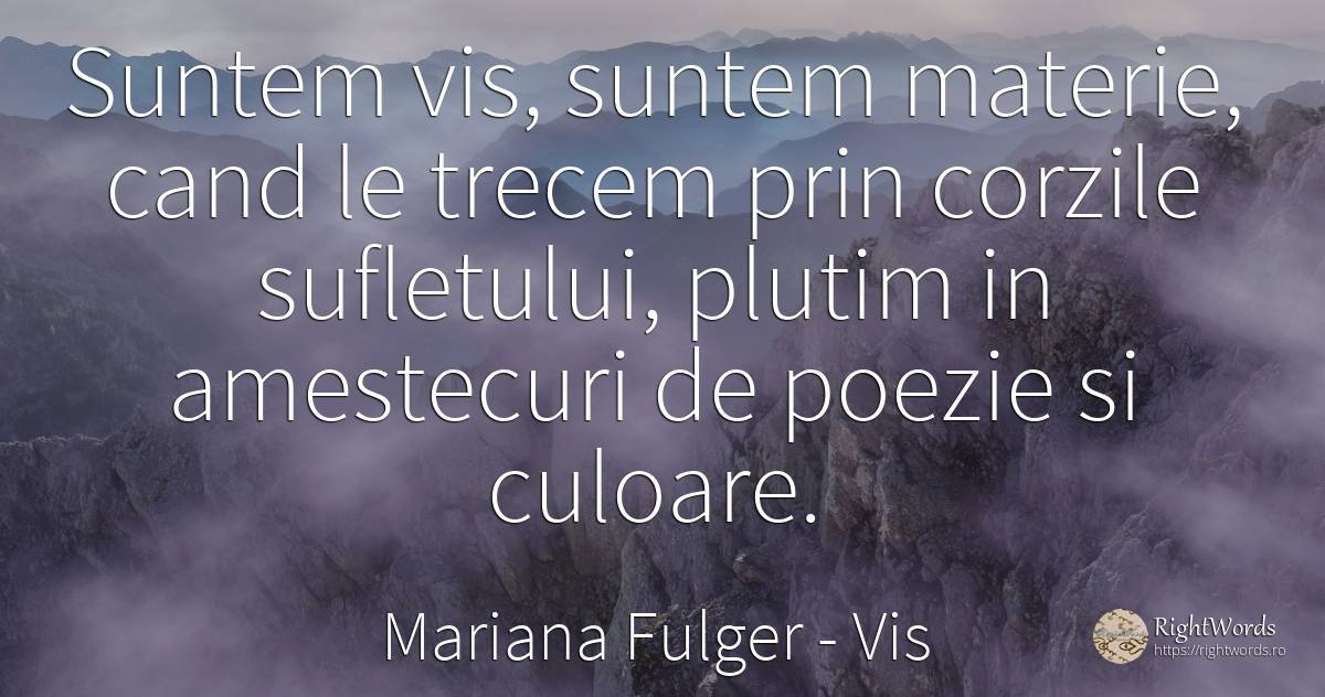 Suntem vis, suntem materie, cand le trecem prin corzile... - Mariana Fulger, citat despre vis, poezie, suflet