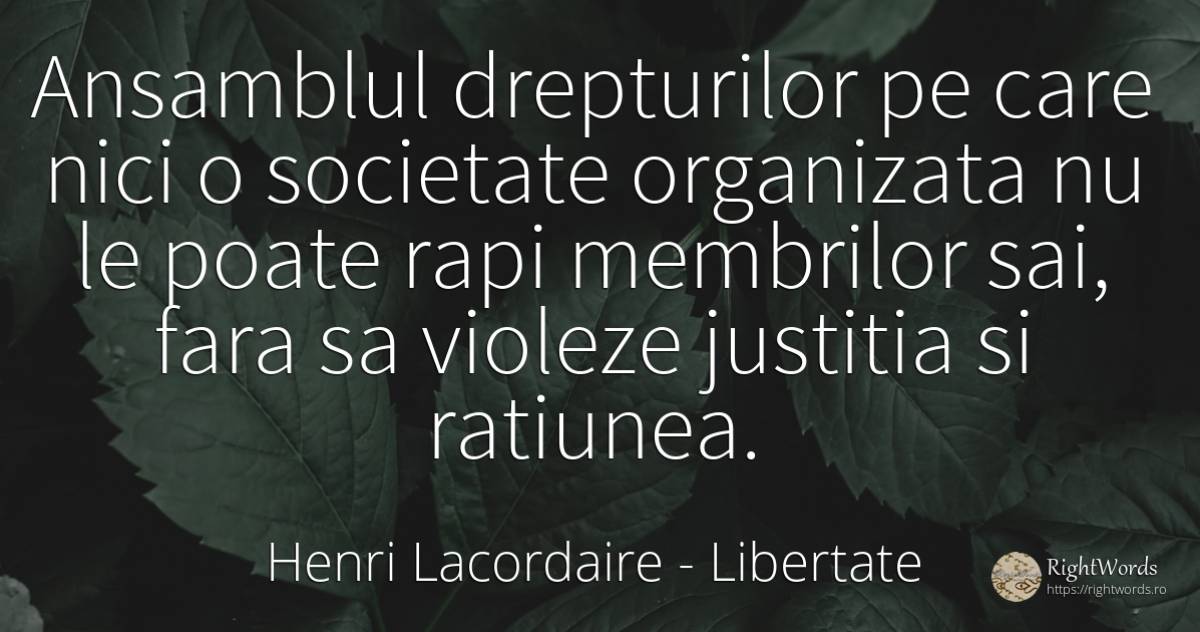Ansamblul drepturilor pe care nici o societate organizata... - Henri Lacordaire, citat despre libertate, justiție, societate, rațiune