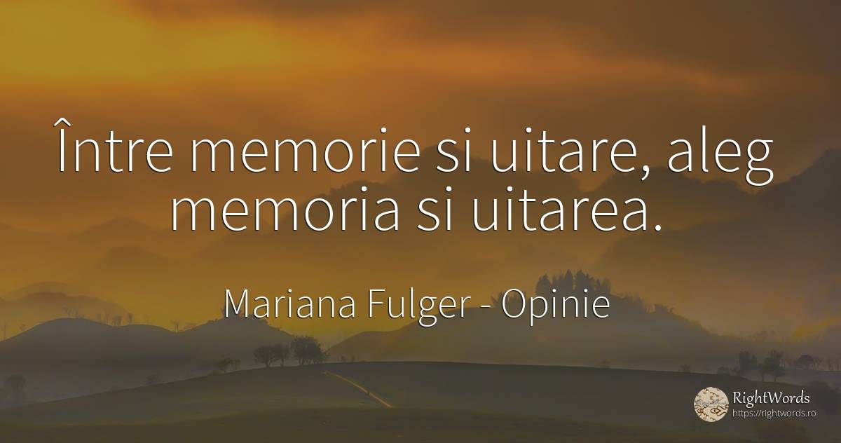 Între memorie si uitare, aleg memoria si uitarea. - Mariana Fulger, citat despre opinie, uitare, memorie