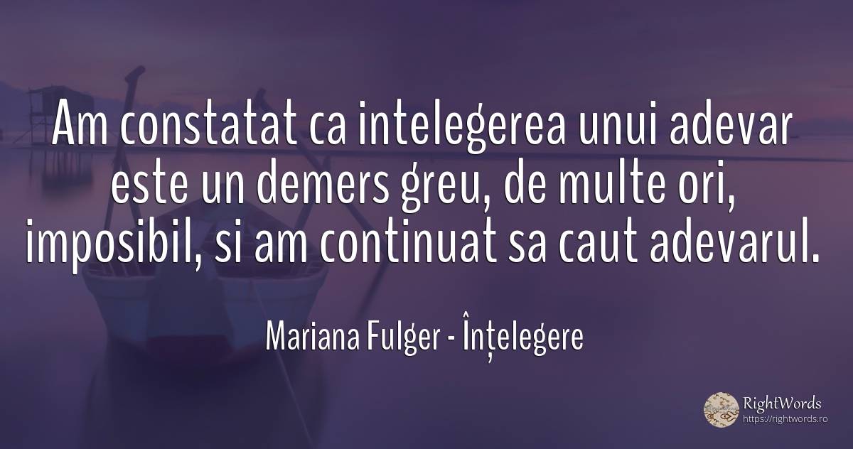 Am constatat ca intelegerea unui adevar este un demers... - Mariana Fulger, citat despre înțelegere, adevăr, imposibil