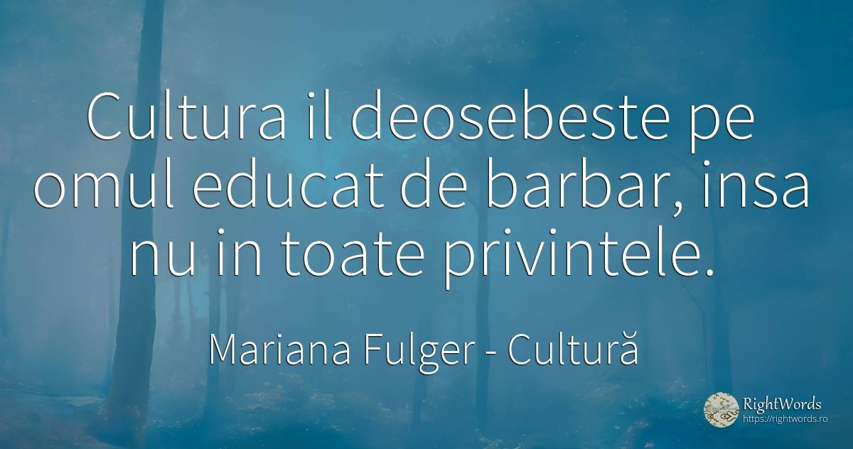 Cultura il deosebeste pe omul educat de barbar, insa nu... - Mariana Fulger, citat despre cultură, educație, oameni