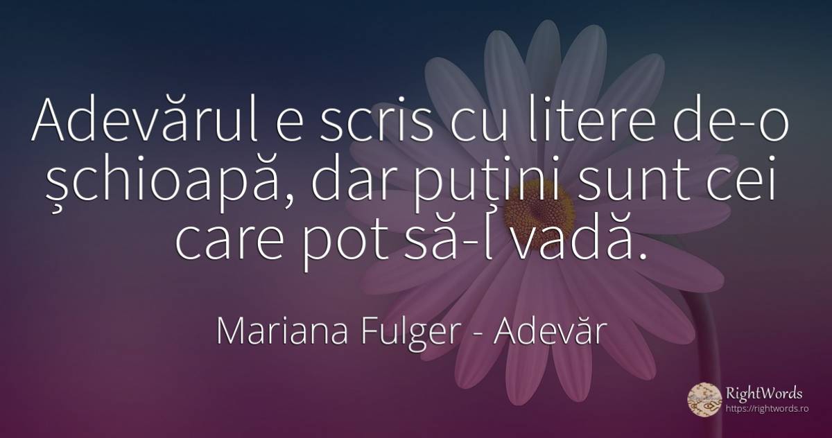 Adevărul e scris cu litere de-o șchioapă, dar puțini sunt... - Mariana Fulger, citat despre adevăr, scris
