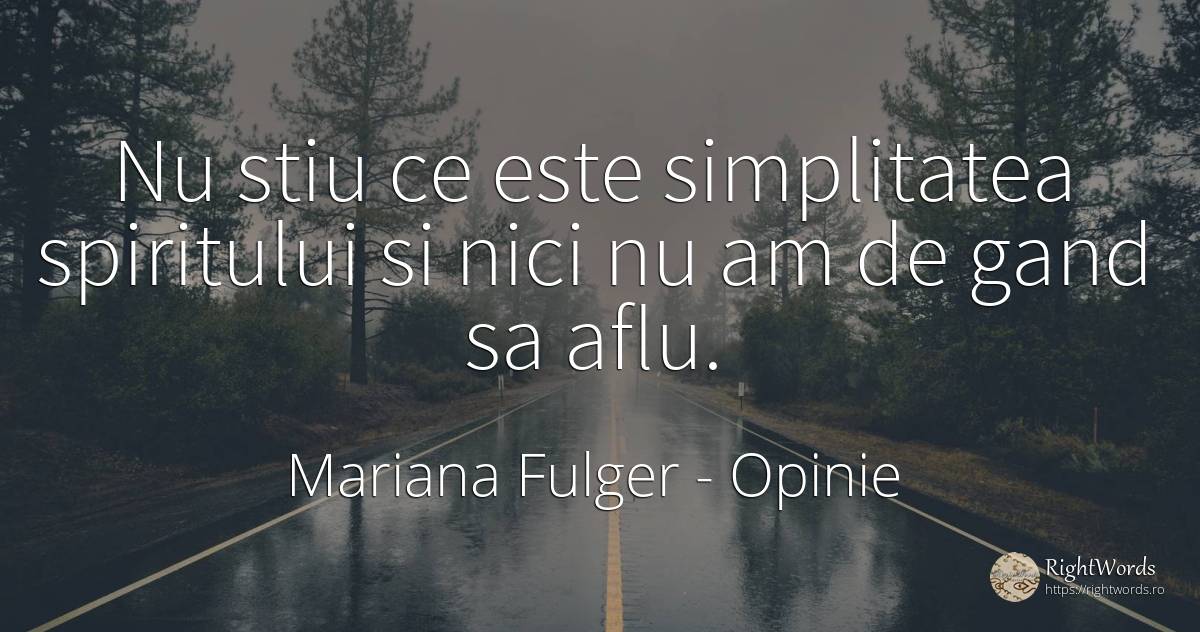 Nu stiu ce este simplitatea spiritului si nici nu am de... - Mariana Fulger, citat despre opinie, simplitate