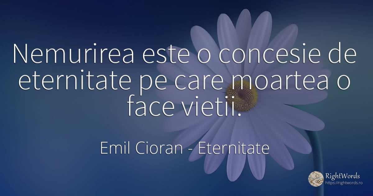 Nemurirea este o concesie de eternitate pe care moartea o... - Emil Cioran, citat despre eternitate, imortalitate, moarte, viață