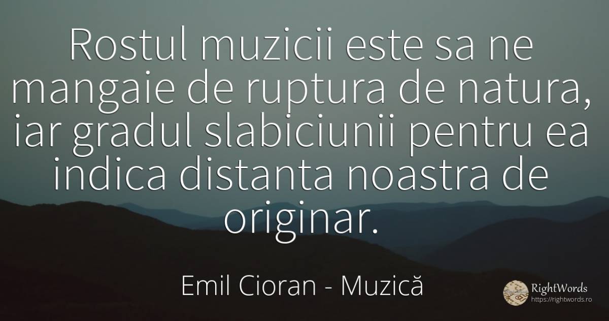 Rostul muzicii este sa ne mangaie de ruptura de natura, ... - Emil Cioran, citat despre muzică, natură