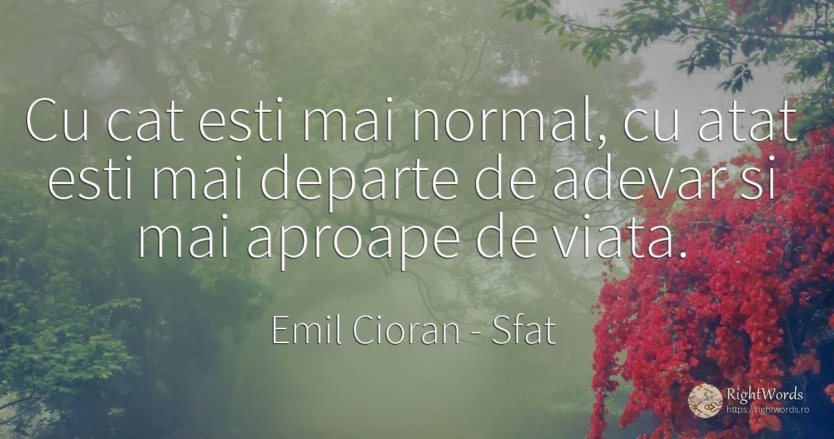 Cu cat esti mai normal, cu atat esti mai departe de... - Emil Cioran, citat despre sfat, normalitate, adevăr, viață
