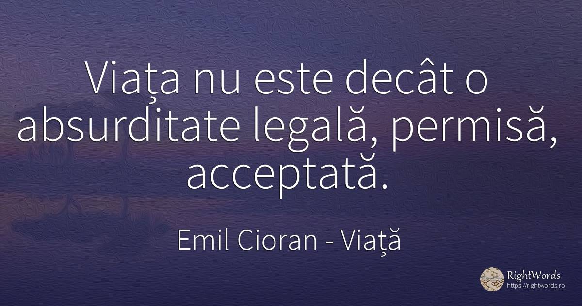 Viața nu este decât o absurditate legală, permisă, ... - Emil Cioran, citat despre viață, sfinți, lacrimi