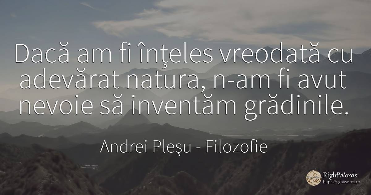 Dacă am fi înțeles vreodată cu adevărat natura, n-am fi... - Andrei Pleșu, citat despre filozofie, grădină, melancolie, cultură, natură, nevoie, adevăr