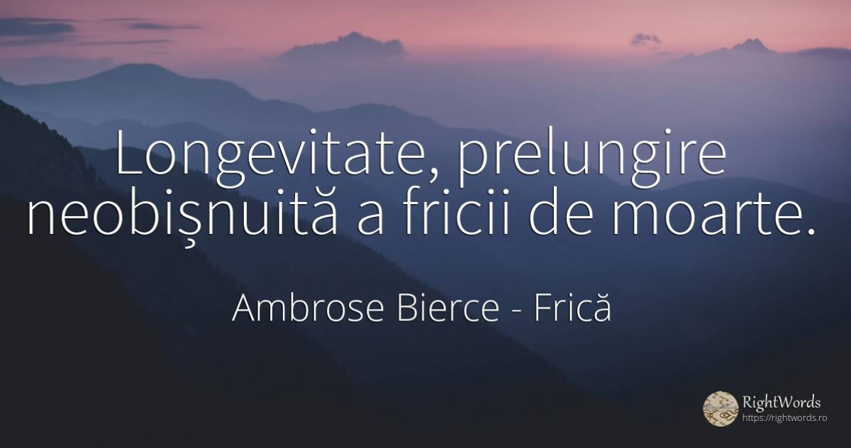 Longevitate, prelungire neobișnuită a fricii de moarte. - Ambrose Bierce, citat despre frică, longevitate, moarte